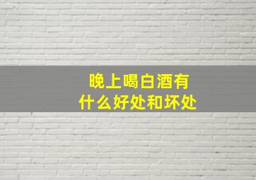 晚上喝白酒有什么好处和坏处