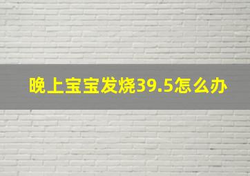 晚上宝宝发烧39.5怎么办