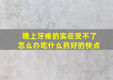 晚上牙疼的实在受不了怎么办吃什么药好的快点