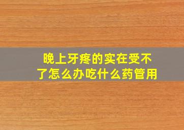 晚上牙疼的实在受不了怎么办吃什么药管用