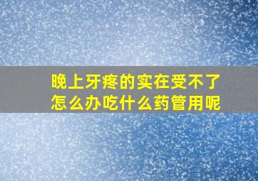 晚上牙疼的实在受不了怎么办吃什么药管用呢