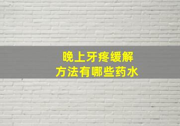 晚上牙疼缓解方法有哪些药水