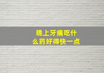 晚上牙痛吃什么药好得快一点