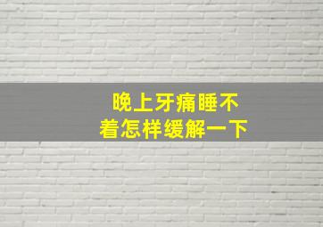 晚上牙痛睡不着怎样缓解一下