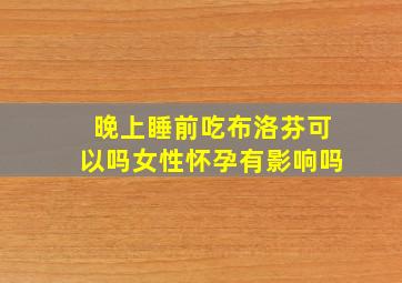 晚上睡前吃布洛芬可以吗女性怀孕有影响吗