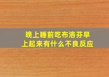 晚上睡前吃布洛芬早上起来有什么不良反应