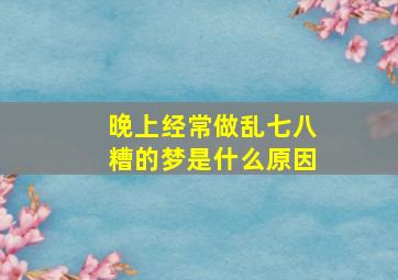 晚上经常做乱七八糟的梦是什么原因