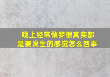 晚上经常做梦很真实都是要发生的感觉怎么回事