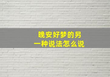 晚安好梦的另一种说法怎么说