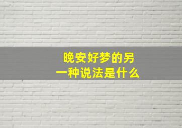 晚安好梦的另一种说法是什么