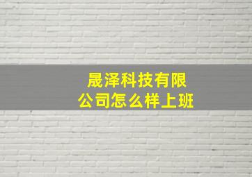 晟泽科技有限公司怎么样上班