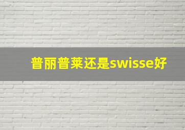 普丽普莱还是swisse好