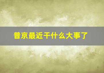 普京最近干什么大事了