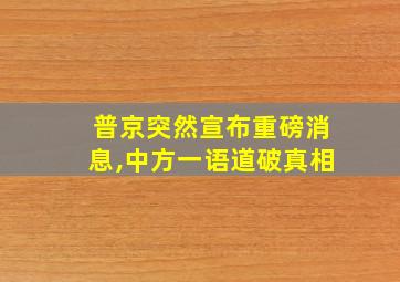 普京突然宣布重磅消息,中方一语道破真相