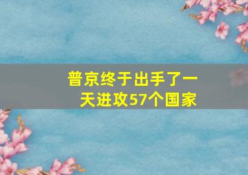 普京终于出手了一天进攻57个国家