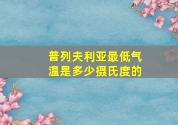 普列夫利亚最低气温是多少摄氏度的