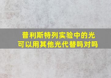 普利斯特列实验中的光可以用其他光代替吗对吗