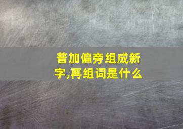 普加偏旁组成新字,再组词是什么