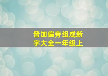 普加偏旁组成新字大全一年级上