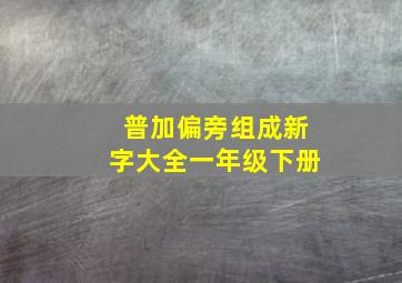 普加偏旁组成新字大全一年级下册