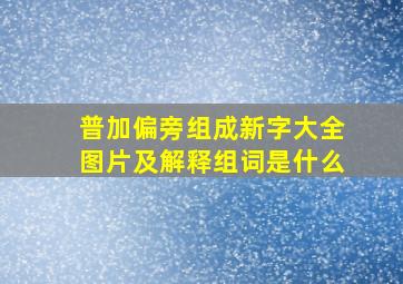 普加偏旁组成新字大全图片及解释组词是什么