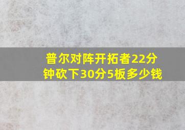 普尔对阵开拓者22分钟砍下30分5板多少钱