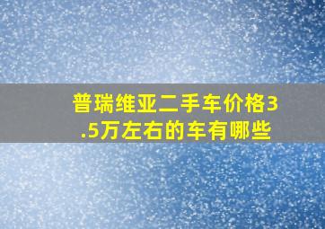 普瑞维亚二手车价格3.5万左右的车有哪些