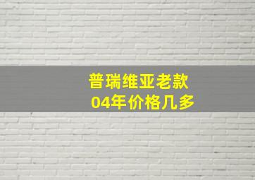 普瑞维亚老款04年价格几多