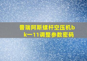 普瑞阿斯螺杆空压机bk一11调整参数密码