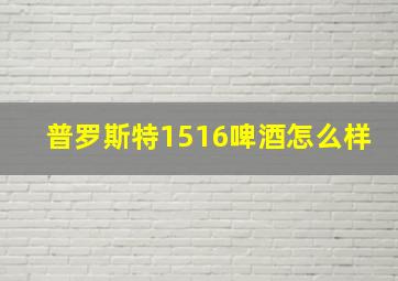 普罗斯特1516啤酒怎么样