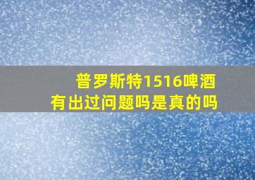 普罗斯特1516啤酒有出过问题吗是真的吗