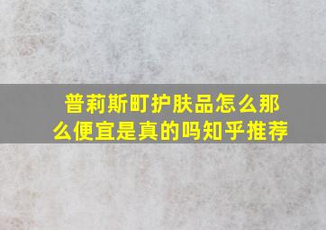 普莉斯町护肤品怎么那么便宜是真的吗知乎推荐