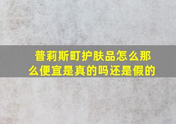 普莉斯町护肤品怎么那么便宜是真的吗还是假的