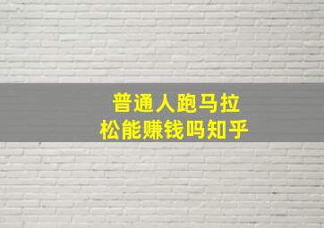 普通人跑马拉松能赚钱吗知乎