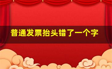 普通发票抬头错了一个字