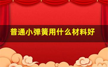 普通小弹簧用什么材料好