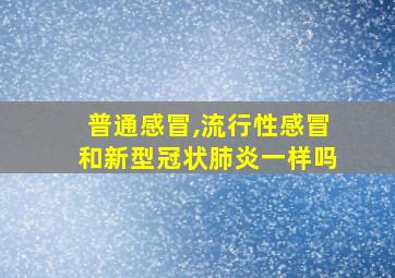 普通感冒,流行性感冒和新型冠状肺炎一样吗