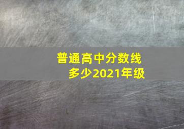 普通高中分数线多少2021年级