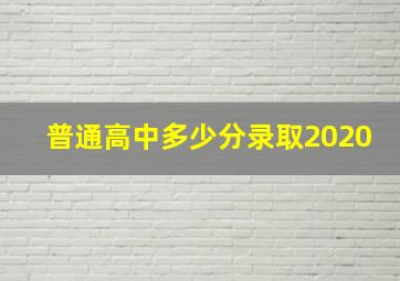 普通高中多少分录取2020