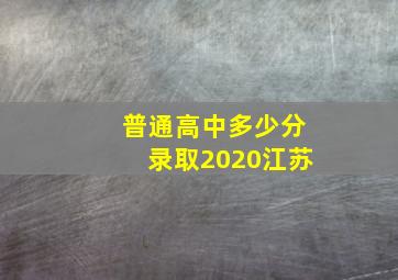 普通高中多少分录取2020江苏