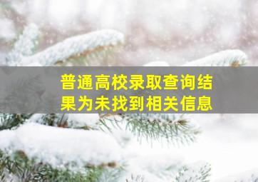 普通高校录取查询结果为未找到相关信息