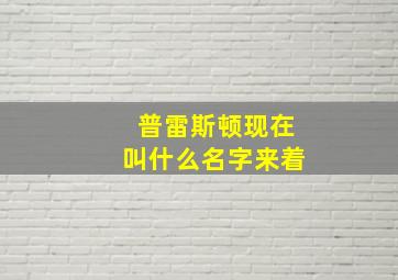 普雷斯顿现在叫什么名字来着