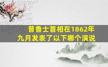 普鲁士首相在1862年九月发表了以下哪个演说