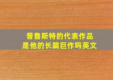 普鲁斯特的代表作品是他的长篇巨作吗英文