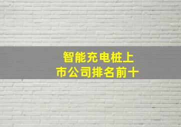 智能充电桩上市公司排名前十