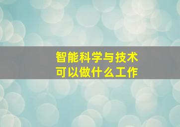 智能科学与技术可以做什么工作