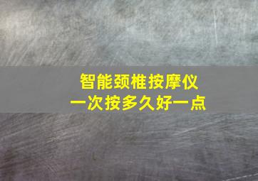 智能颈椎按摩仪一次按多久好一点