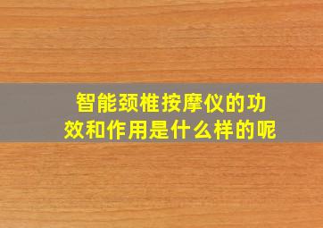 智能颈椎按摩仪的功效和作用是什么样的呢