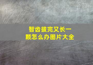 智齿拔完又长一颗怎么办图片大全