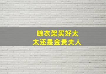 晾衣架买好太太还是金贵夫人